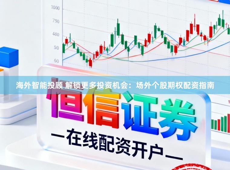 海外智能投顾 解锁更多投资机会：场外个股期权配资指南