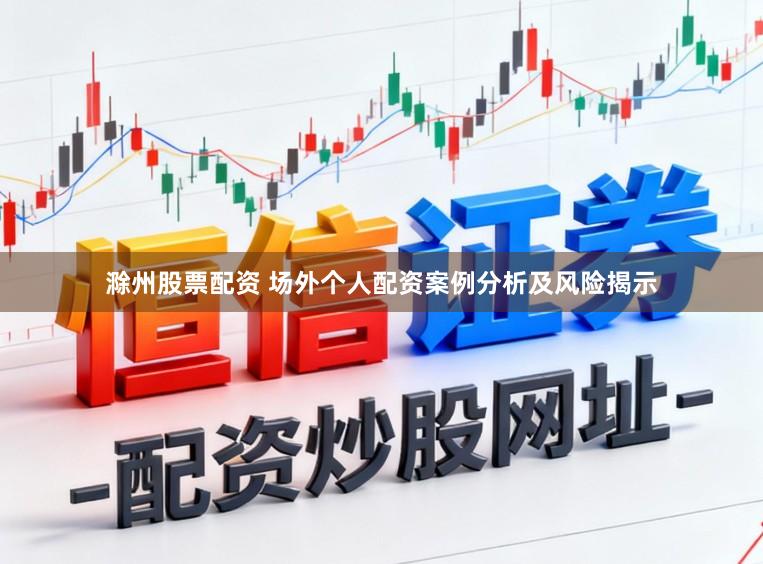 滁州股票配资 场外个人配资案例分析及风险揭示