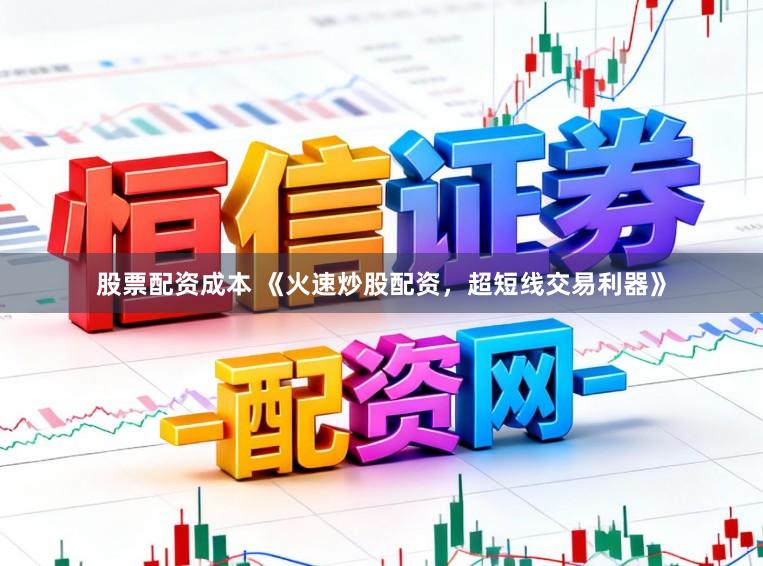 股票配资成本 《火速炒股配资，超短线交易利器》