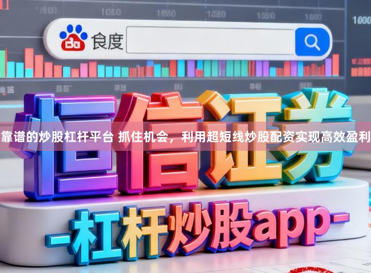 靠谱的炒股杠杆平台 抓住机会，利用超短线炒股配资实现高效盈利