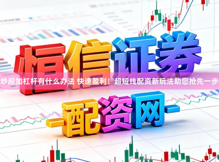 炒股加杠杆有什么办法 快速盈利！超短线配资新玩法助您抢先一步
