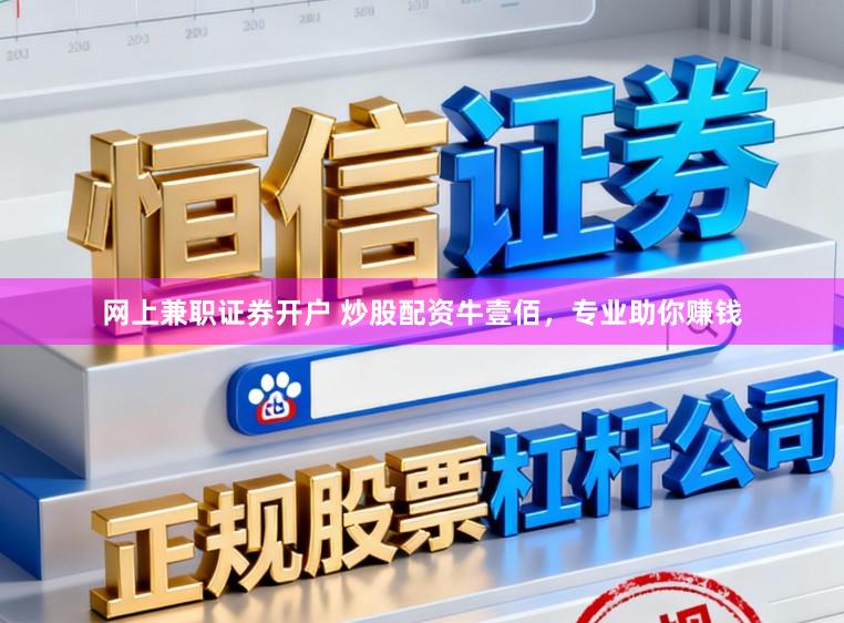 网上兼职证券开户 炒股配资牛壹佰，专业助你赚钱