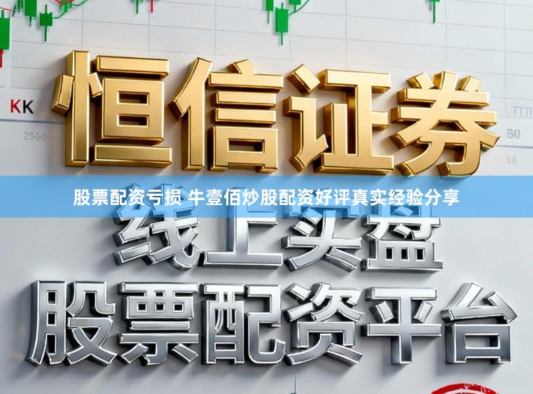 股票配资亏损 牛壹佰炒股配资好评真实经验分享