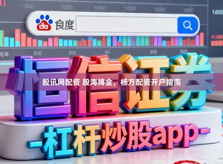 股讯网配资 股海搏金，杨方配资开户指南