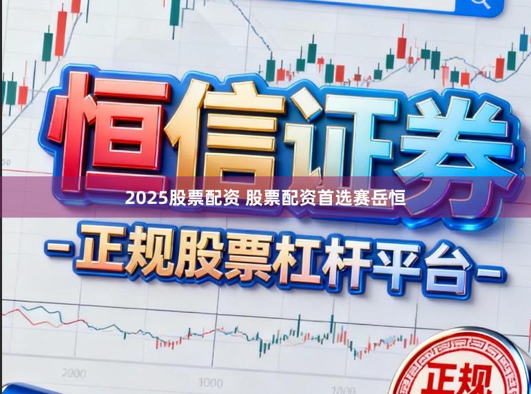 2025股票配资 股票配资首选赛岳恒