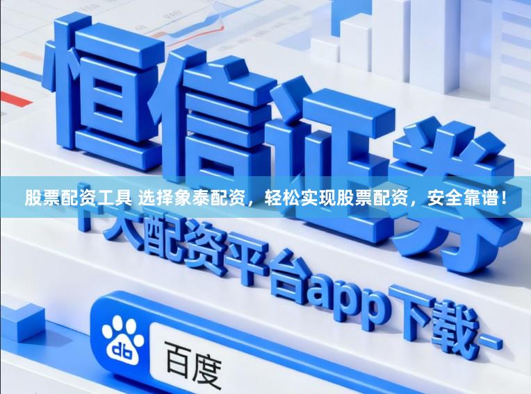 股票配资工具 选择象泰配资，轻松实现股票配资，安全靠谱！