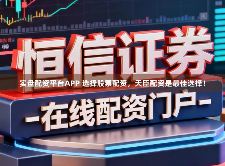 实盘配资平台APP 选择股票配资，天臣配资是最佳选择！