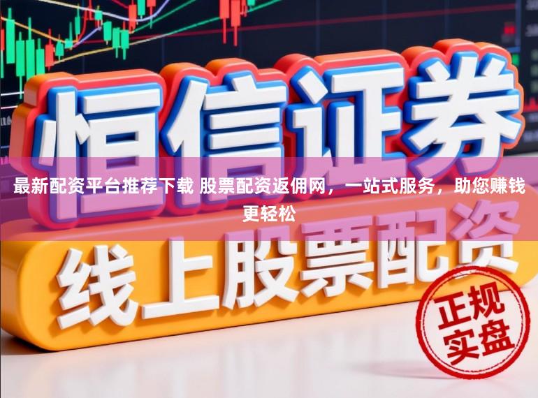 最新配资平台推荐下载 股票配资返佣网，一站式服务，助您赚钱更轻松
