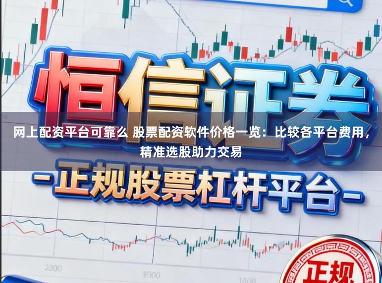 网上配资平台可靠么 股票配资软件价格一览：比较各平台费用，精准选股助力交易