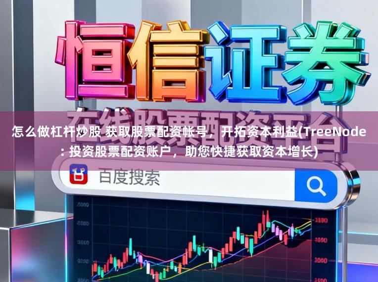 怎么做杠杆炒股 获取股票配资帐号，开拓资本利益(TreeNode: 投资股票配资账户，助您快捷获取资本增长)