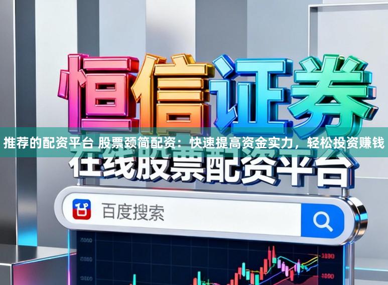推荐的配资平台 股票颈简配资：快速提高资金实力，轻松投资赚钱