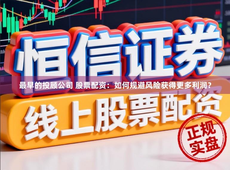 最早的投顾公司 股票配资：如何规避风险获得更多利润？
