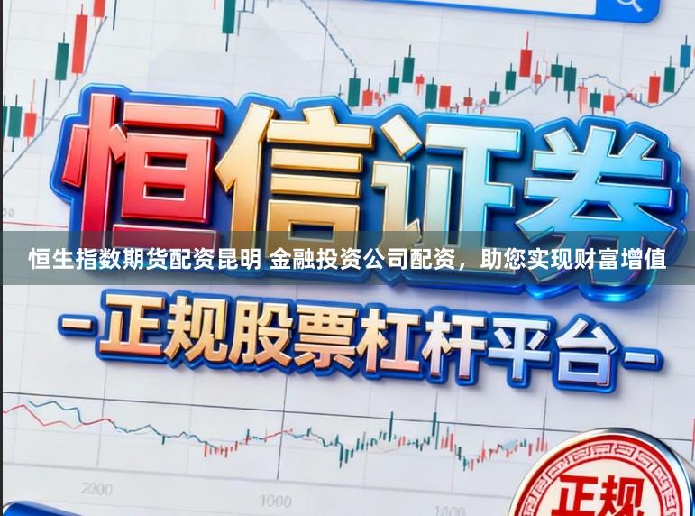 恒生指数期货配资昆明 金融投资公司配资，助您实现财富增值