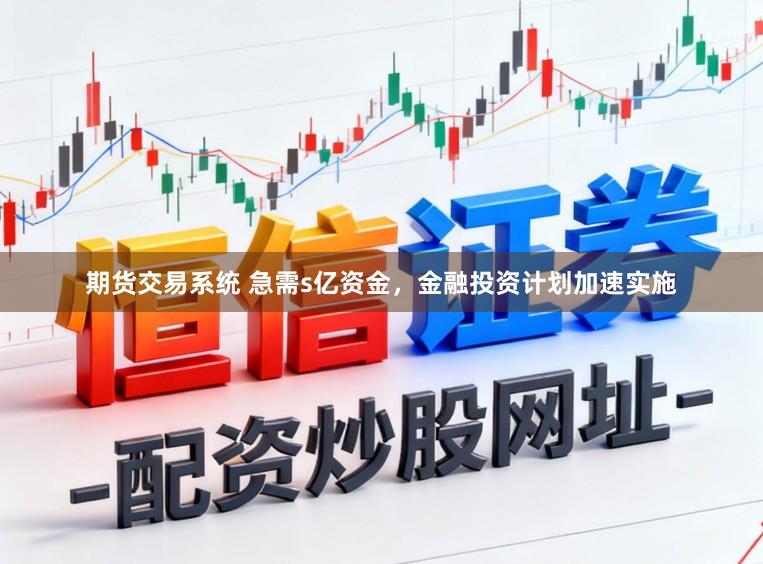 期货交易系统 急需s亿资金，金融投资计划加速实施