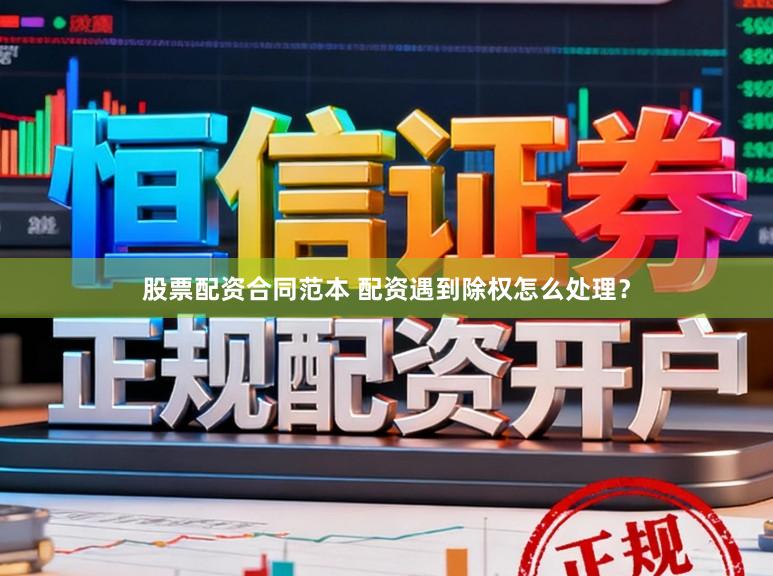 股票配资合同范本 配资遇到除权怎么处理？