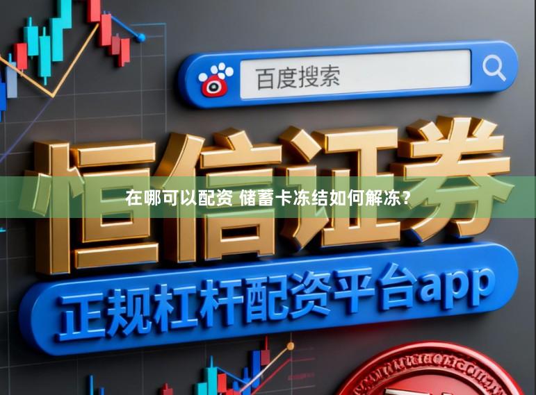 在哪可以配资 储蓄卡冻结如何解冻？