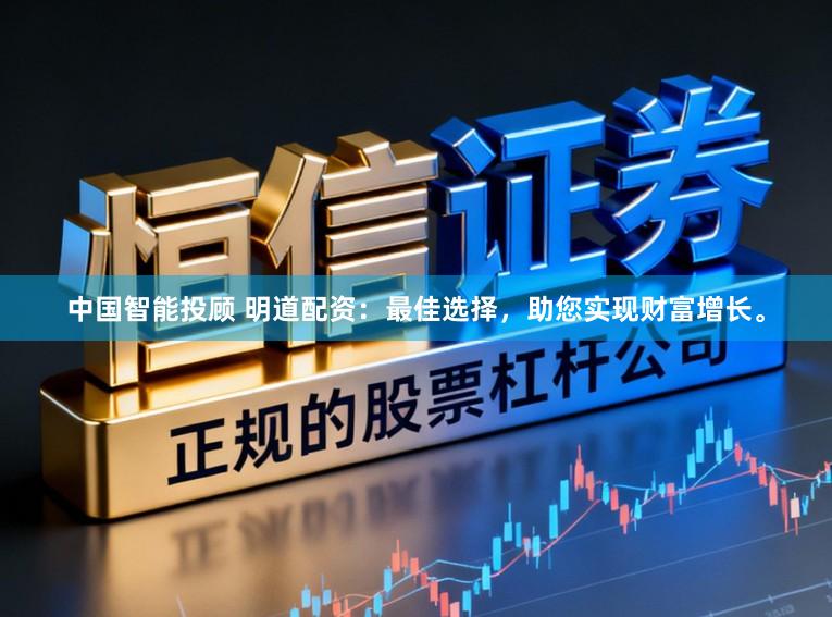 中国智能投顾 明道配资：最佳选择，助您实现财富增长。