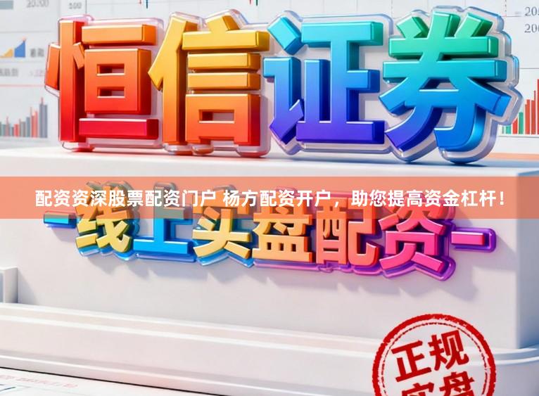 配资资深股票配资门户 杨方配资开户，助您提高资金杠杆！