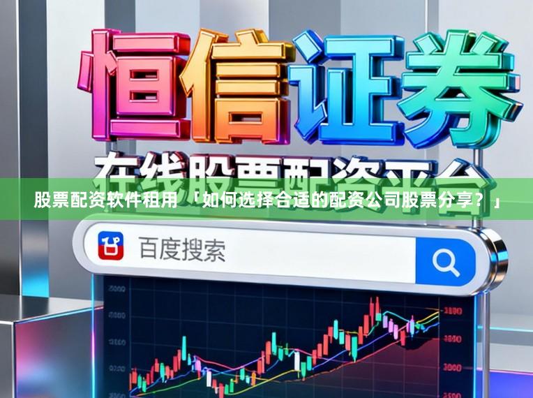 股票配资软件租用 「如何选择合适的配资公司股票分享?」