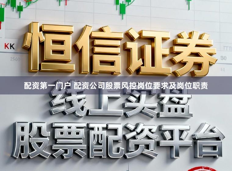 配资第一门户 配资公司股票风控岗位要求及岗位职责
