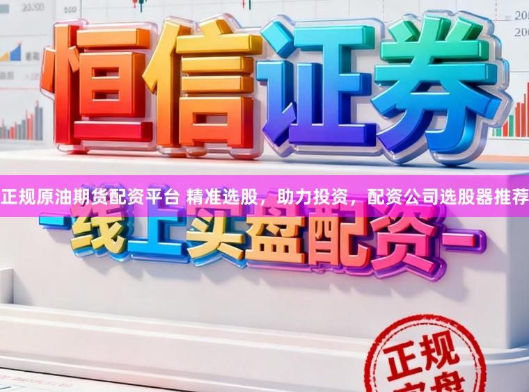 正规原油期货配资平台 精准选股，助力投资，配资公司选股器推荐