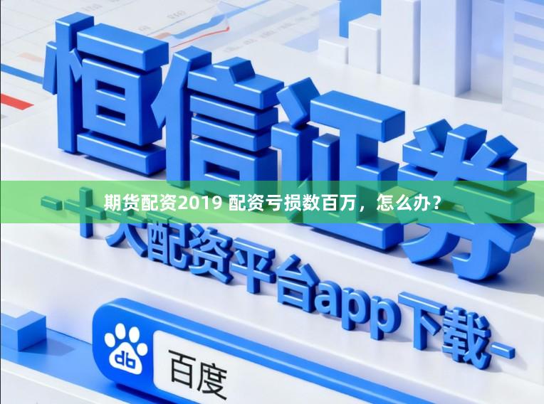 期货配资2019 配资亏损数百万，怎么办？