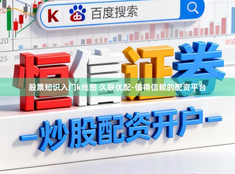 股票知识入门k线图 久联优配-值得信赖的配资平台