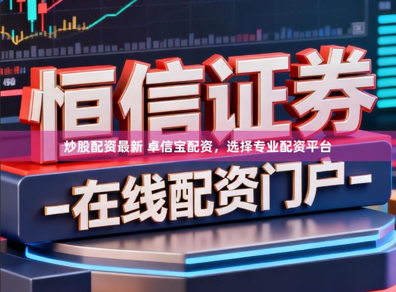 炒股配资最新 卓信宝配资，选择专业配资平台