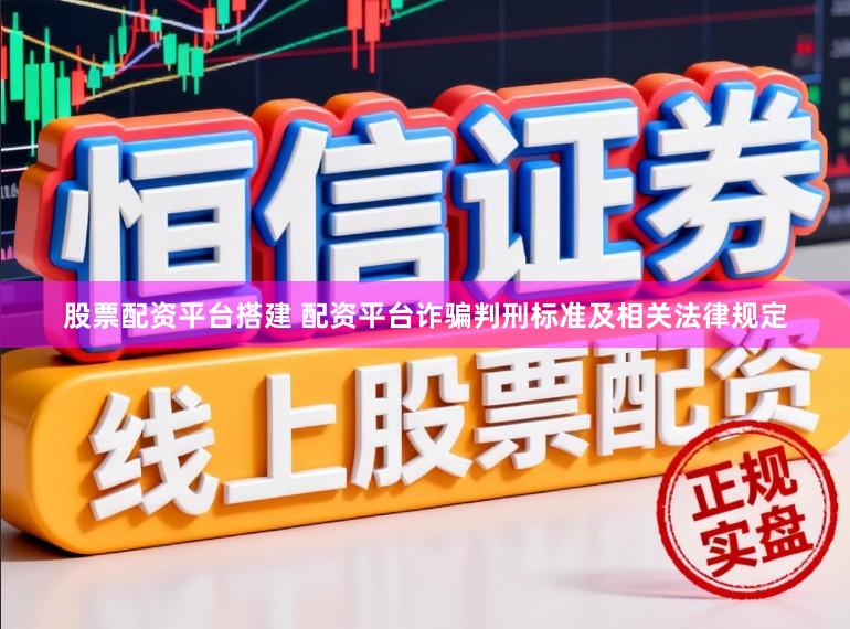 股票配资平台搭建 配资平台诈骗判刑标准及相关法律规定