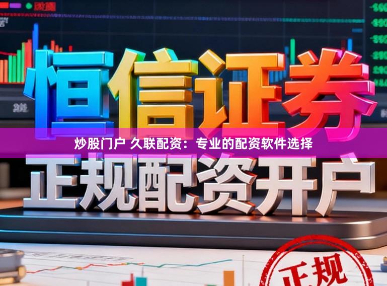 炒股门户 久联配资：专业的配资软件选择