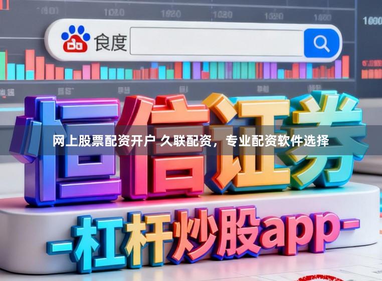 网上股票配资开户 久联配资，专业配资软件选择