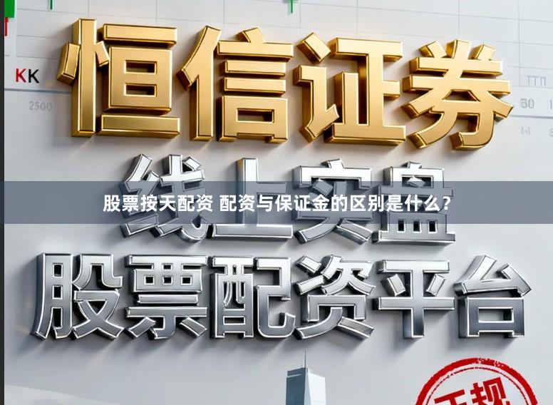 股票按天配资 配资与保证金的区别是什么?