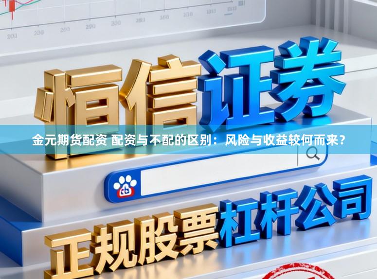 金元期货配资 配资与不配的区别:风险与收益较何而来?