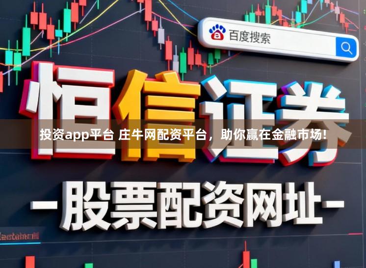 投资app平台 庄牛网配资平台,助你赢在金融市场!