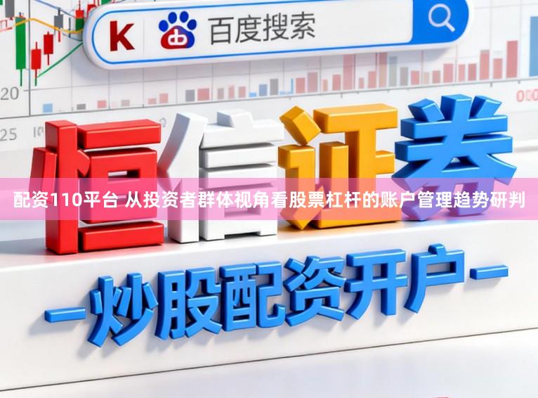 配资110平台 从投资者群体视角看股票杠杆的账户管理趋势研判