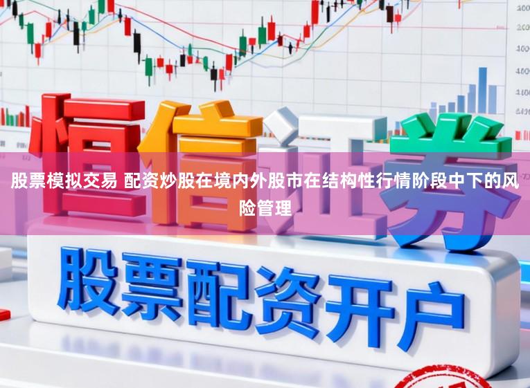 股票模拟交易 配资炒股在境内外股市在结构性行情阶段中下的风险管理