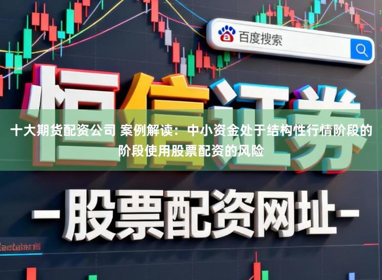 十大期货配资公司 案例解读:中小资金处于结构性行情阶段的阶段使用股票配资的风险