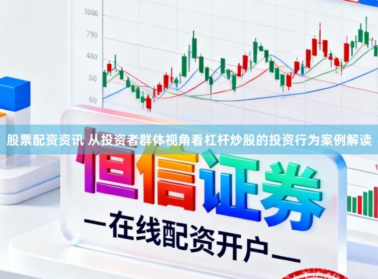 股票配资资讯 从投资者群体视角看杠杆炒股的投资行为案例解读