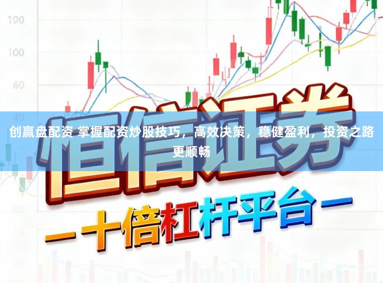 创赢盘配资 掌握配资炒股技巧，高效决策，稳健盈利，投资之路更顺畅