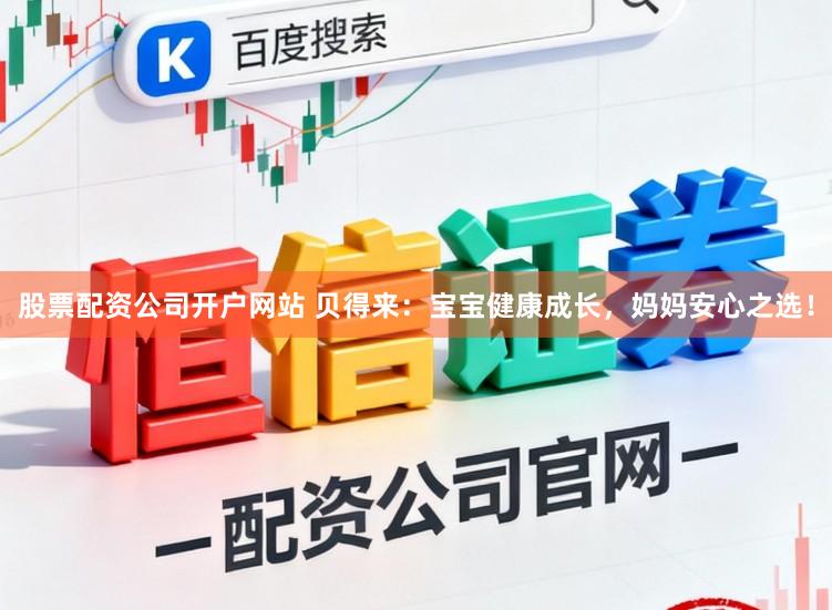 股票配资公司开户网站 贝得来：宝宝健康成长，妈妈安心之选！