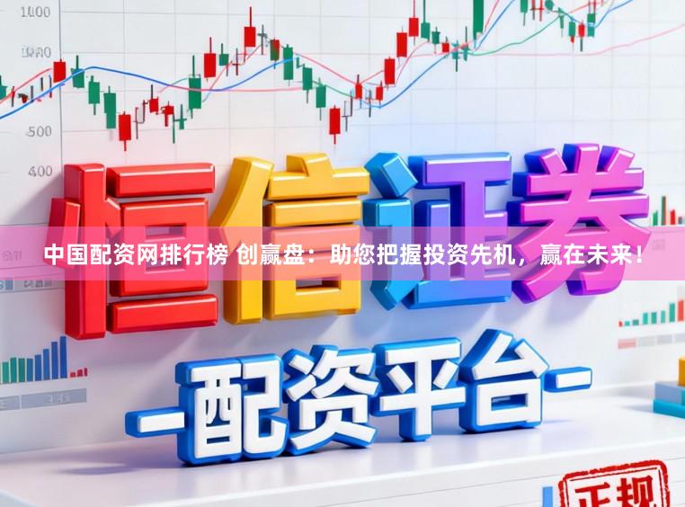 中国配资网排行榜 创赢盘:助您把握投资先机,赢在未来!