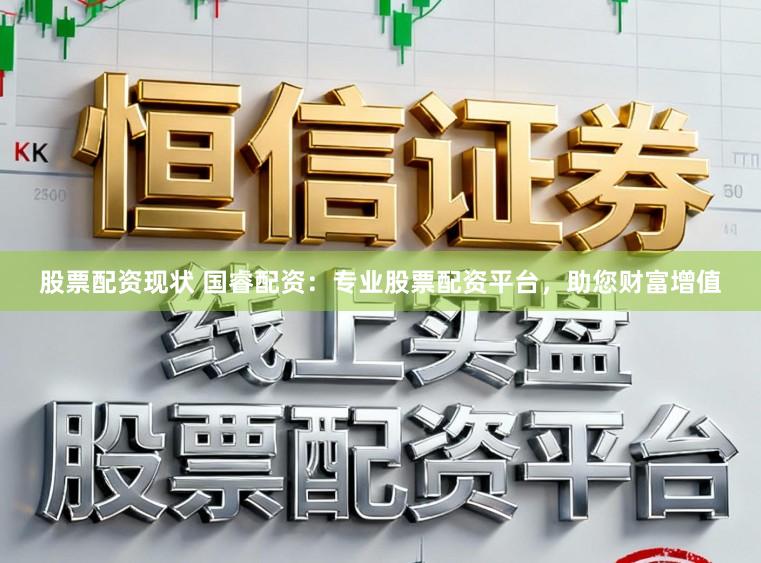 股票配资现状 国睿配资：专业股票配资平台，助您财富增值