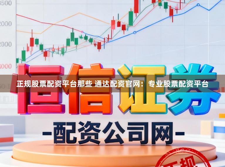 正规股票配资平台那些 通达配资官网：专业股票配资平台