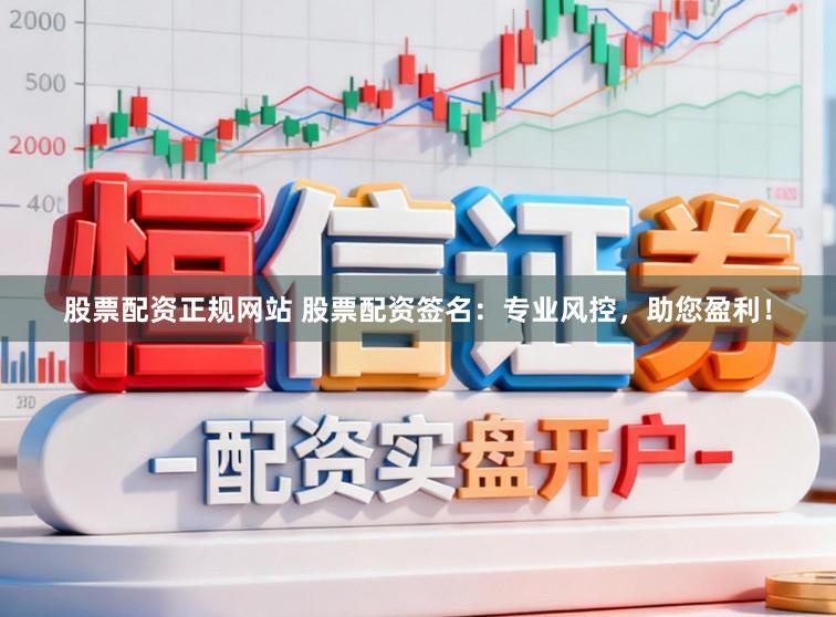 股票配资正规网站 股票配资签名：专业风控，助您盈利！
