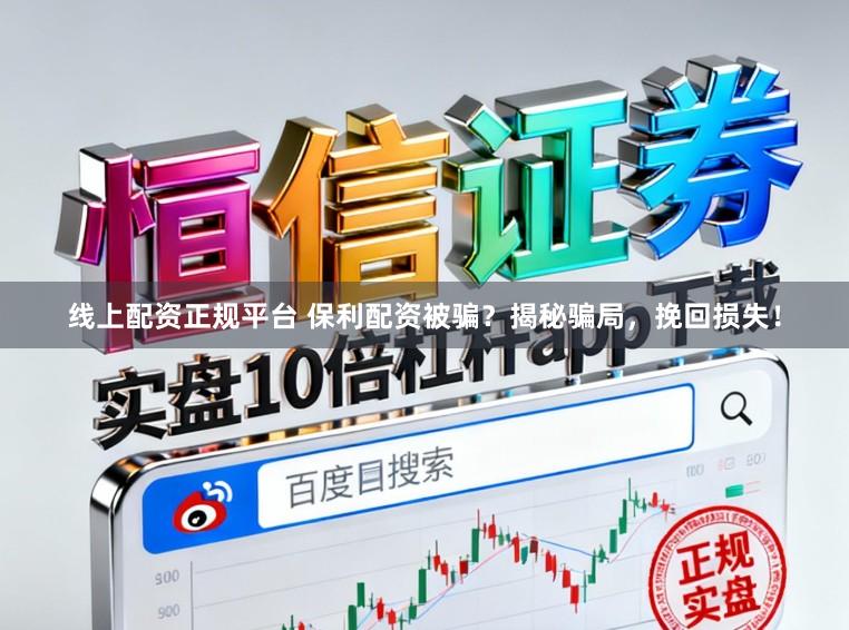 线上配资正规平台 保利配资被骗?揭秘骗局,挽回损失!